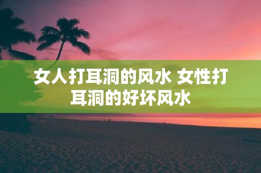 女人打耳洞的风水 女性打耳洞的好坏风水