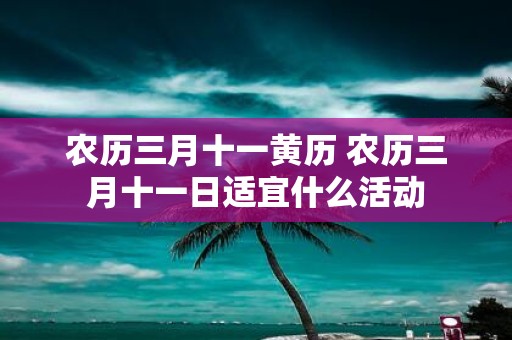 农历三月十一黄历 农历三月十一日适宜什么活动