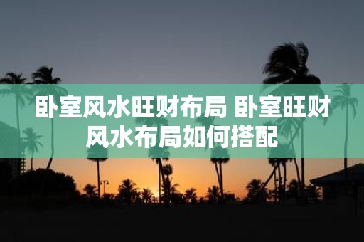 卧室风水旺财布局 卧室旺财风水布局如何搭配