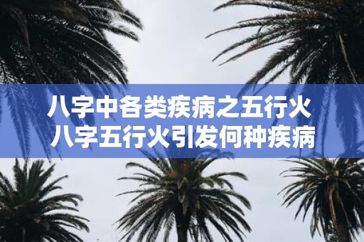 八字中各类疾病之五行火 八字五行火引发何种疾病