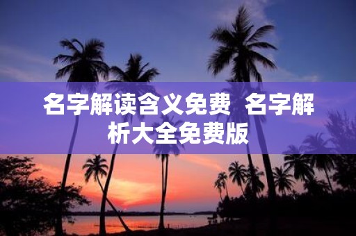名字解读含义免费 名字解析大全免费版
