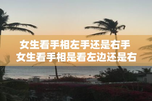 女生看手相左手还是右手 女生看手相是看左边还是右边
