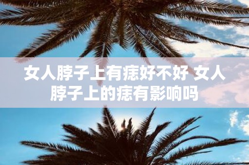 女人脖子上有痣好不好 女人脖子上的痣有影响吗