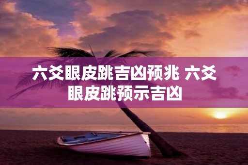 六爻眼皮跳吉凶预兆 六爻眼皮跳预示吉凶