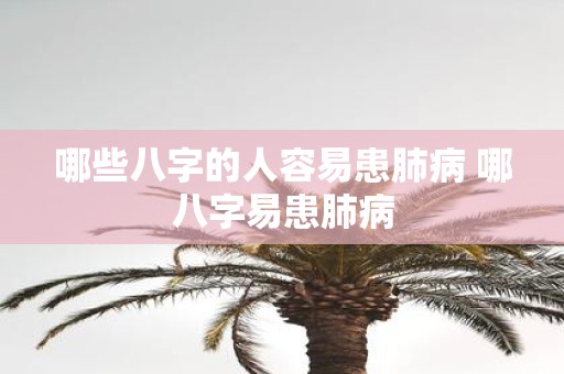 哪些八字的人容易患肺病 哪八字易患肺病