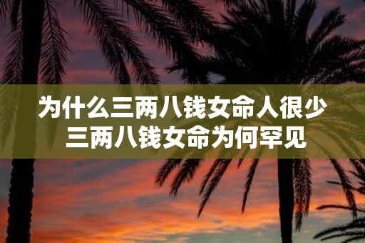 为什么三两八钱女命人很少 三两八钱女命为何罕见