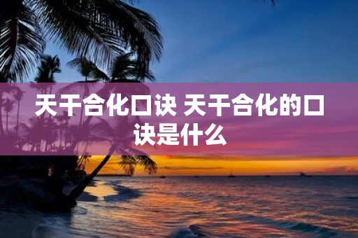 天干合化口诀 天干合化的口诀是什么