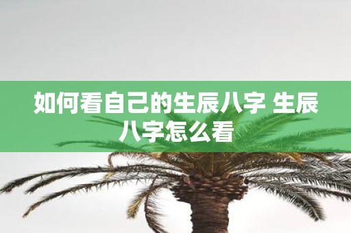 如何看自己的生辰八字 生辰八字怎么看