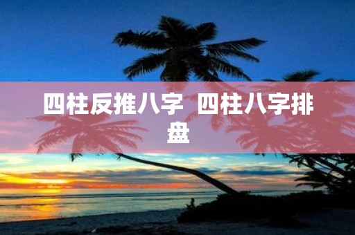 四柱反推八字 四柱八字排盘