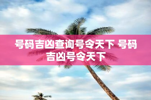 号码吉凶查询号令天下 号码吉凶号令天下