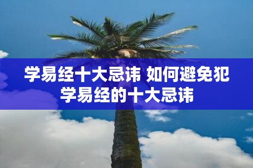 学易经十大忌讳 如何避免犯学易经的十大忌讳