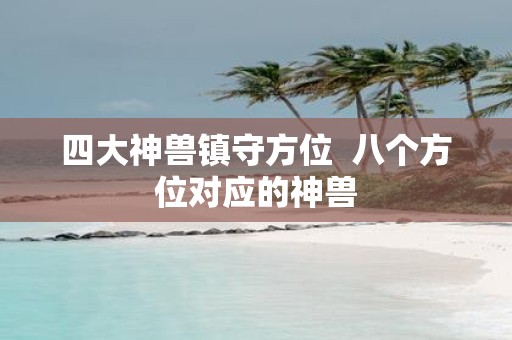 四大神兽镇守方位 八个方位对应的神兽
