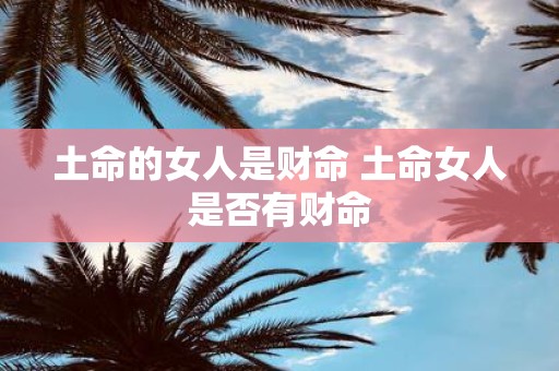 土命的女人是财命 土命女人是否有财命