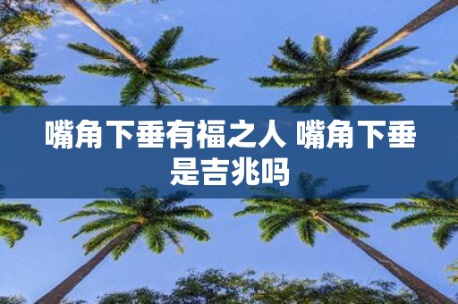 嘴角下垂有福之人 嘴角下垂是吉兆吗