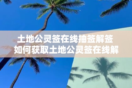 土地公灵签在线抽签解签 如何获取土地公灵签在线解签