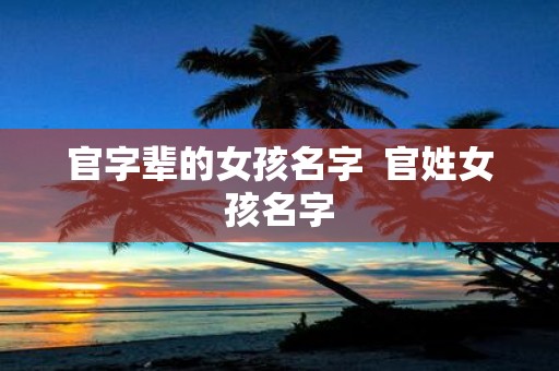 官字辈的女孩名字 官姓女孩名字