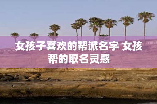 女孩子喜欢的帮派名字 女孩帮的取名灵感