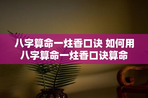 八字算命一炷香口诀 如何用八字算命一炷香口诀算命
