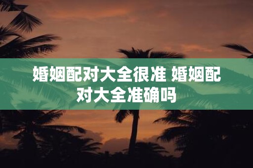 婚姻配对大全很准 婚姻配对大全准确吗