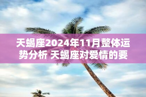 天蝎座2025年11月整体运势分析 天蝎座对爱情的要求