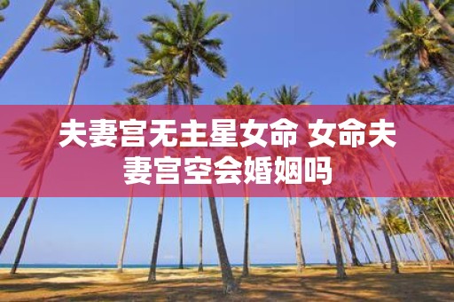 夫妻宫无主星女命 女命夫妻宫空会婚姻吗