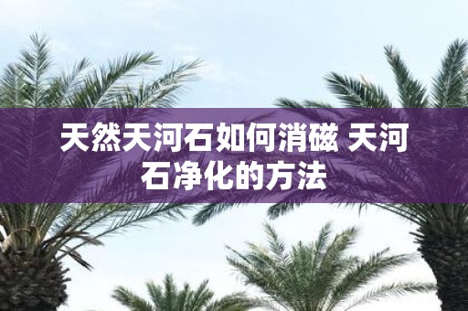 天然天河石如何消磁 天河石净化的方法