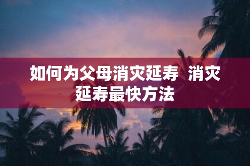 如何为父母消灾延寿 消灾延寿最快方法