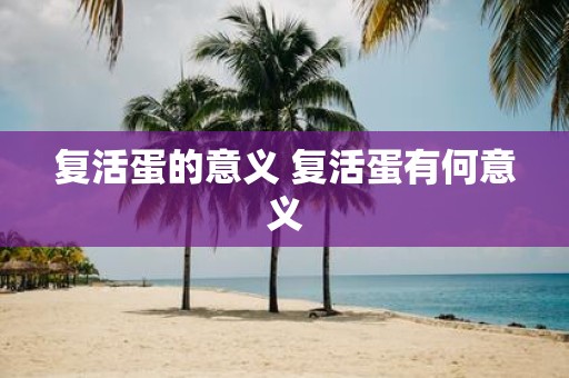 复活蛋的意义 复活蛋有何意义