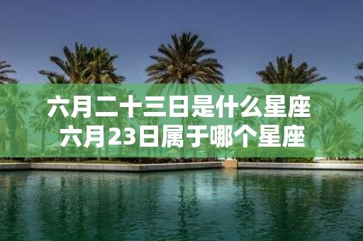 六月二十三日是什么星座 六月23日属于哪个星座