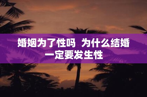 婚姻为了性吗 为什么结婚一定要发生性