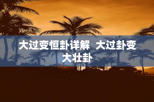大过变恒卦详解 大过卦变大壮卦