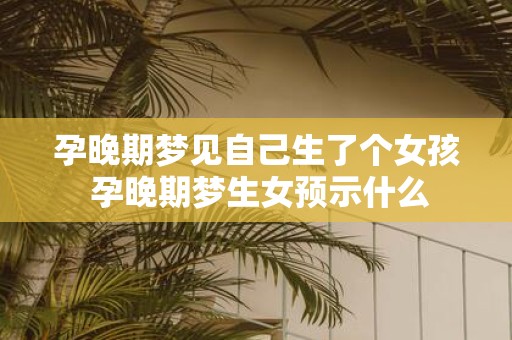 孕晚期梦见自己生了个女孩 孕晚期梦生女预示什么