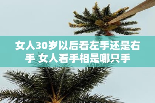 女人30岁以后看左手还是右手 女人看手相是哪只手