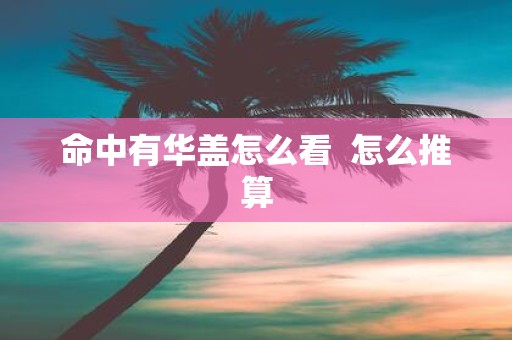 命中有华盖怎么看 怎么推算