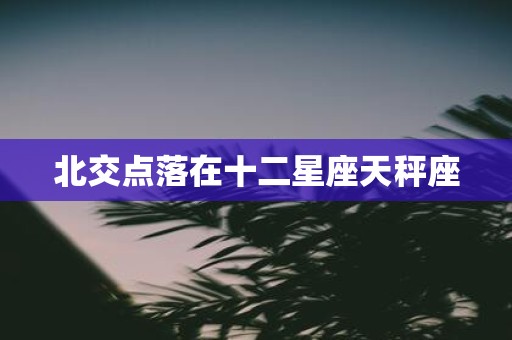 北交点落在十二星座天秤座