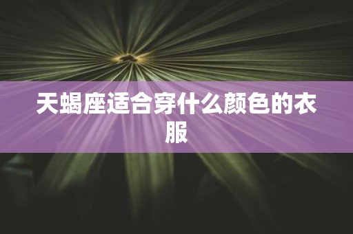 天蝎座适合穿什么颜色的衣服