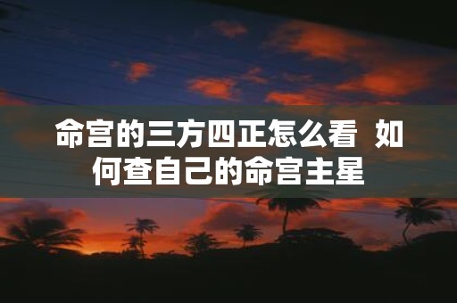 命宫的三方四正怎么看 如何查自己的命宫主星