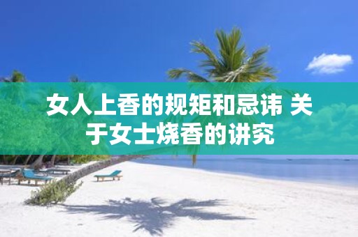 女人上香的规矩和忌讳 关于女士烧香的讲究
