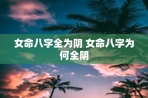 女命八字全为阴 女命八字为何全阴