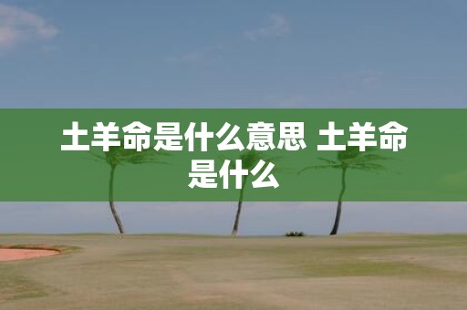 土羊命是什么意思 土羊命是什么