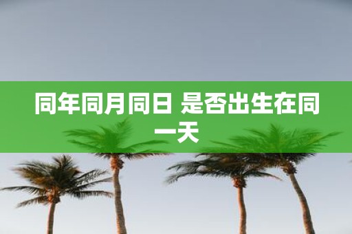 同年同月同日 是否出生在同一天