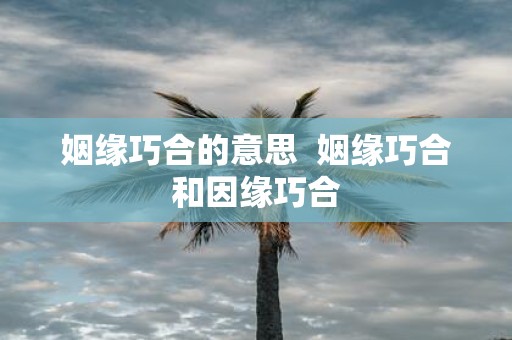 姻缘巧合的意思 姻缘巧合和因缘巧合