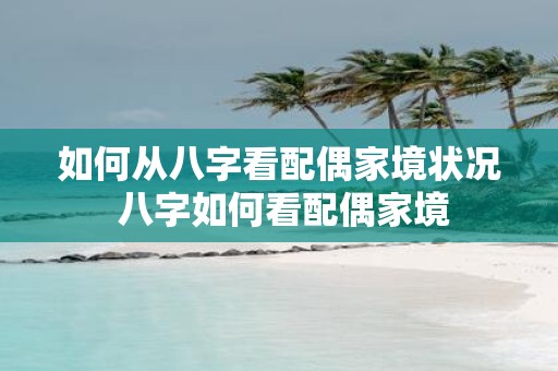 如何从八字看配偶家境状况 八字如何看配偶家境