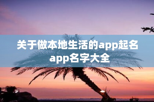 关于做本地生活的app起名 app名字大全
