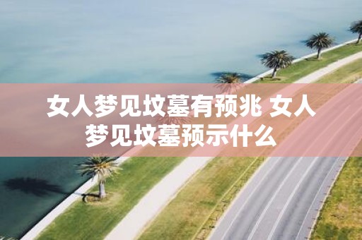 女人梦见坟墓有预兆 女人梦见坟墓预示什么