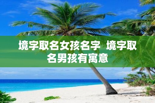 境字取名女孩名字 境字取名男孩有寓意