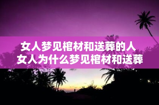 女人梦见棺材和送葬的人 女人为什么梦见棺材和送葬的人
