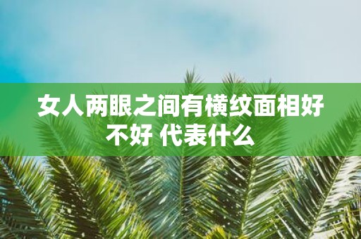 女人两眼之间有横纹面相好不好 代表什么