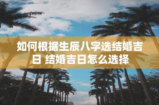 如何根据生辰八字选结婚吉日 结婚吉日怎么选择