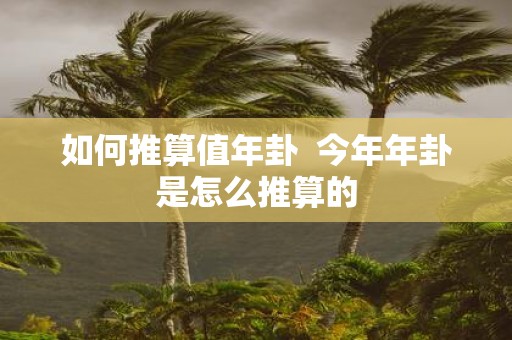 如何推算值年卦 今年年卦是怎么推算的
